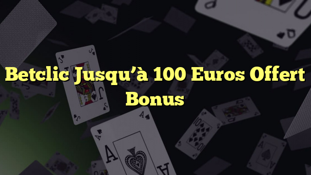 Betclic Jusqu’à 100 Euros Offert Bonus  